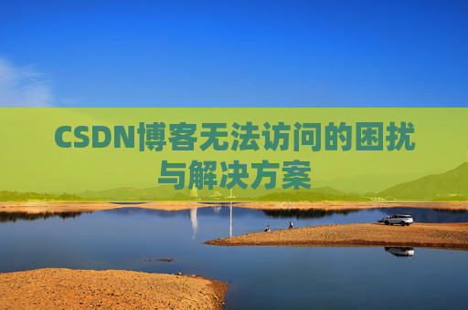 CSDN博客无法访问的困扰与解决方案